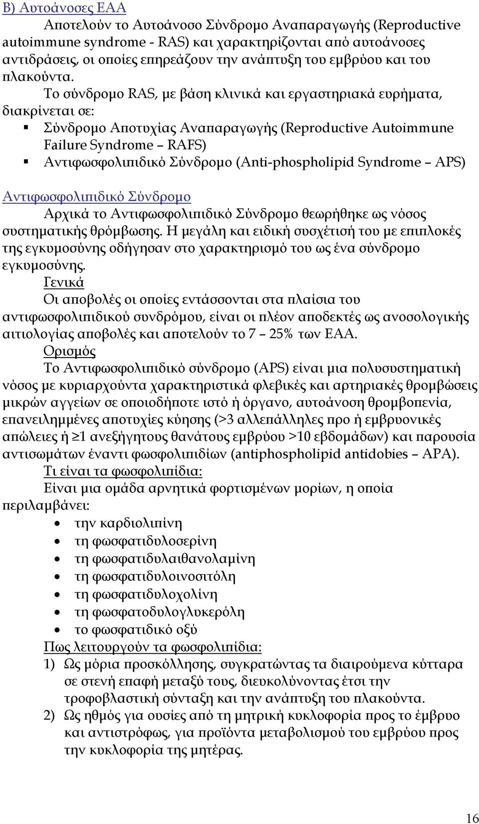 Το σύνδροµο RAS, µε βάση κλινικά και εργαστηριακά ευρήµατα, διακρίνεται σε: Σύνδροµο Α οτυχίας Ανα αραγωγής (Reproductive Autoimmune Failure Syndrome RAFS) Aντιφωσφολι ιδικό Σύνδροµο