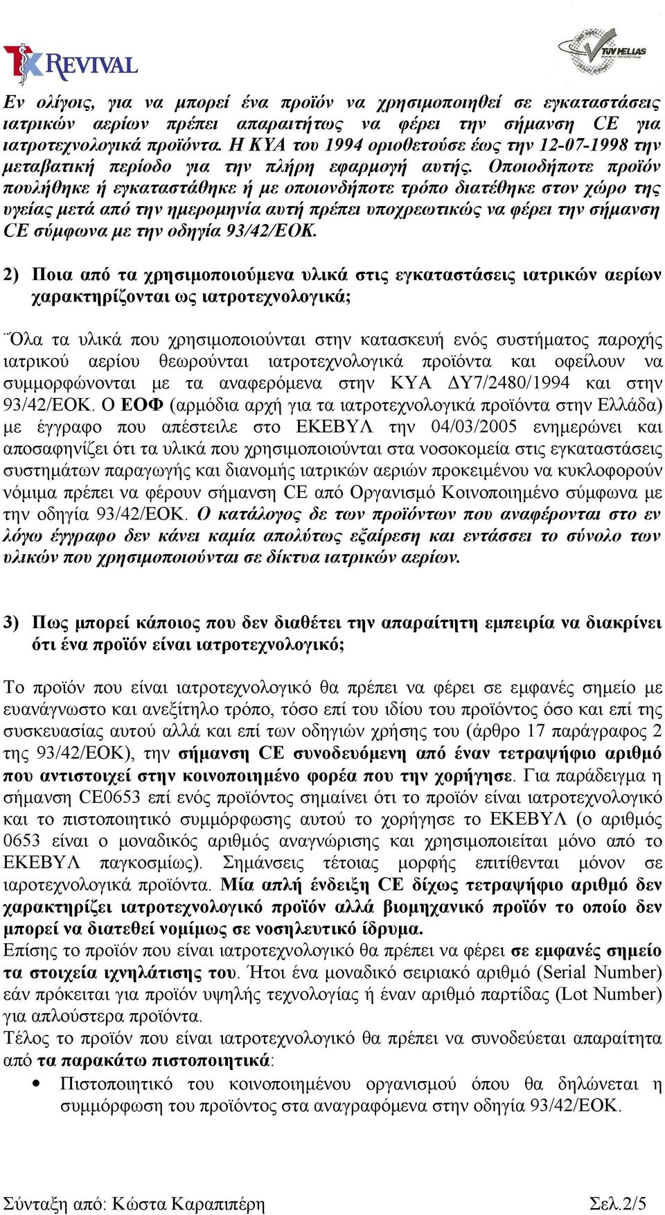 Οποιοδήποτε προϊόν πουλήθηκε ή εγκαταστάθηκε ή με οποιονδήποτε τρόπο διατέθηκε στον χώρο της υγείας μετά από την ημερομηνία αυτή πρέπει υποχρεωτικώς να φέρει την σήμανση CE σύμφωνα με την οδηγία