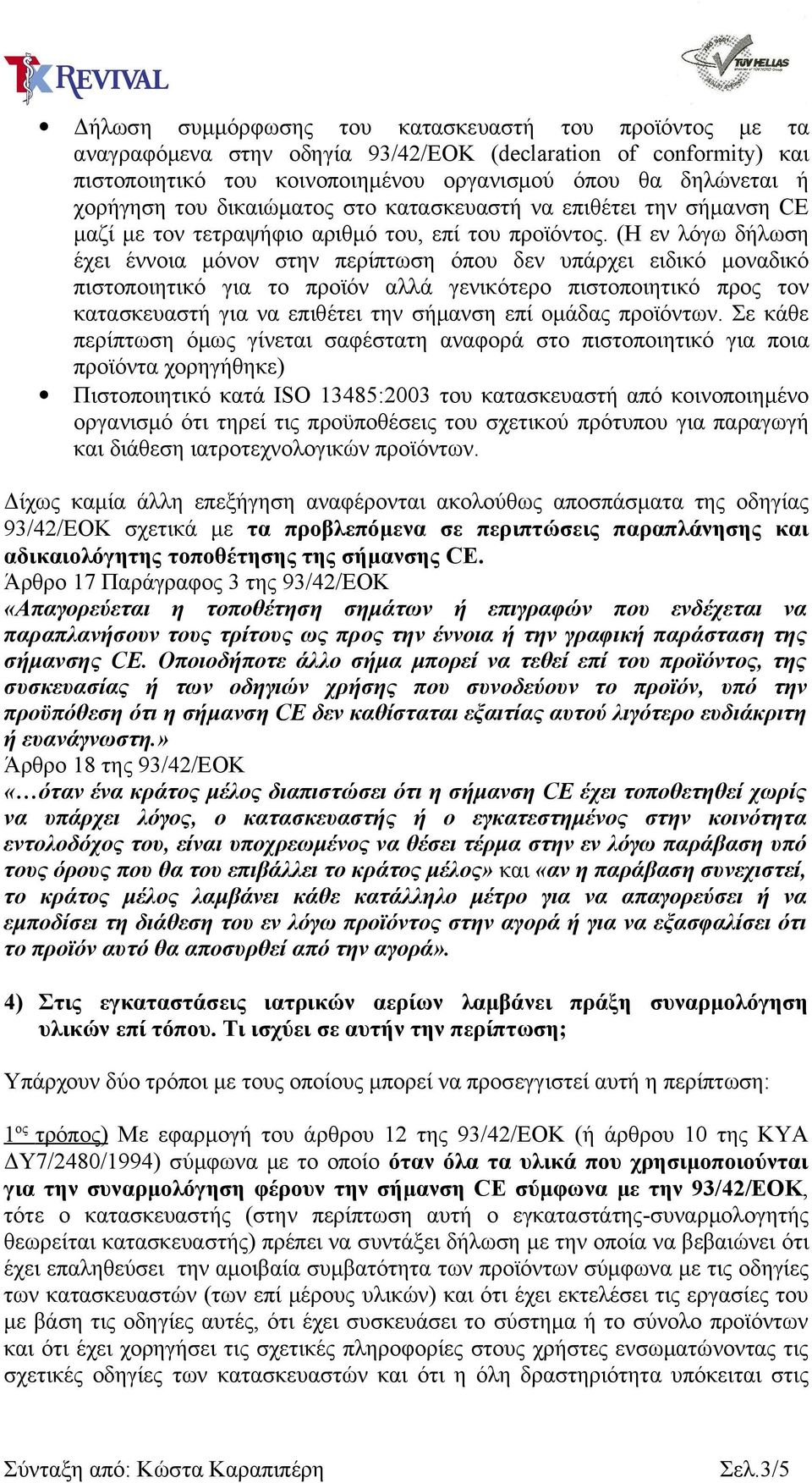 (Η εν λόγω δήλωση έχει έννοια μόνον στην περίπτωση όπου δεν υπάρχει ειδικό μοναδικό πιστοποιητικό για το προϊόν αλλά γενικότερο πιστοποιητικό προς τον κατασκευαστή για να επιθέτει την σήμανση επί