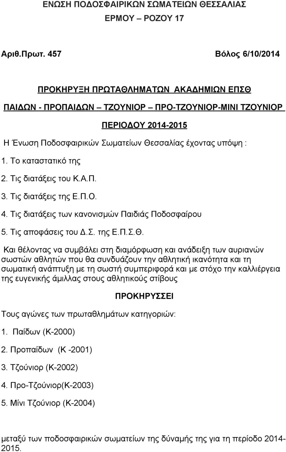 Το καταστατικό της 2. Τις διατάξεις του Κ.Α.Π. 3. Τις διατάξεις της Ε.Π.Ο. 4. Τις διατάξεις των κανονισμών Παιδιάς Ποδοσφαίρου 5. Τις αποφάσεις του Δ.Σ. της Ε.Π.Σ.Θ.