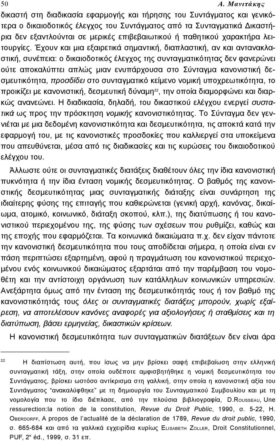 Έχουν και μια εξαιρετικά σημαντική, διαπλαστική, αν και αντανακλαστική, συνέπεια: ο δικαιοδοτικός έλεγχος της συνταγματικότητας δεν φανερώνει ούτε αποκαλύπτει απλώς μιαν ενυπάρχουσα στο Σύνταγμα