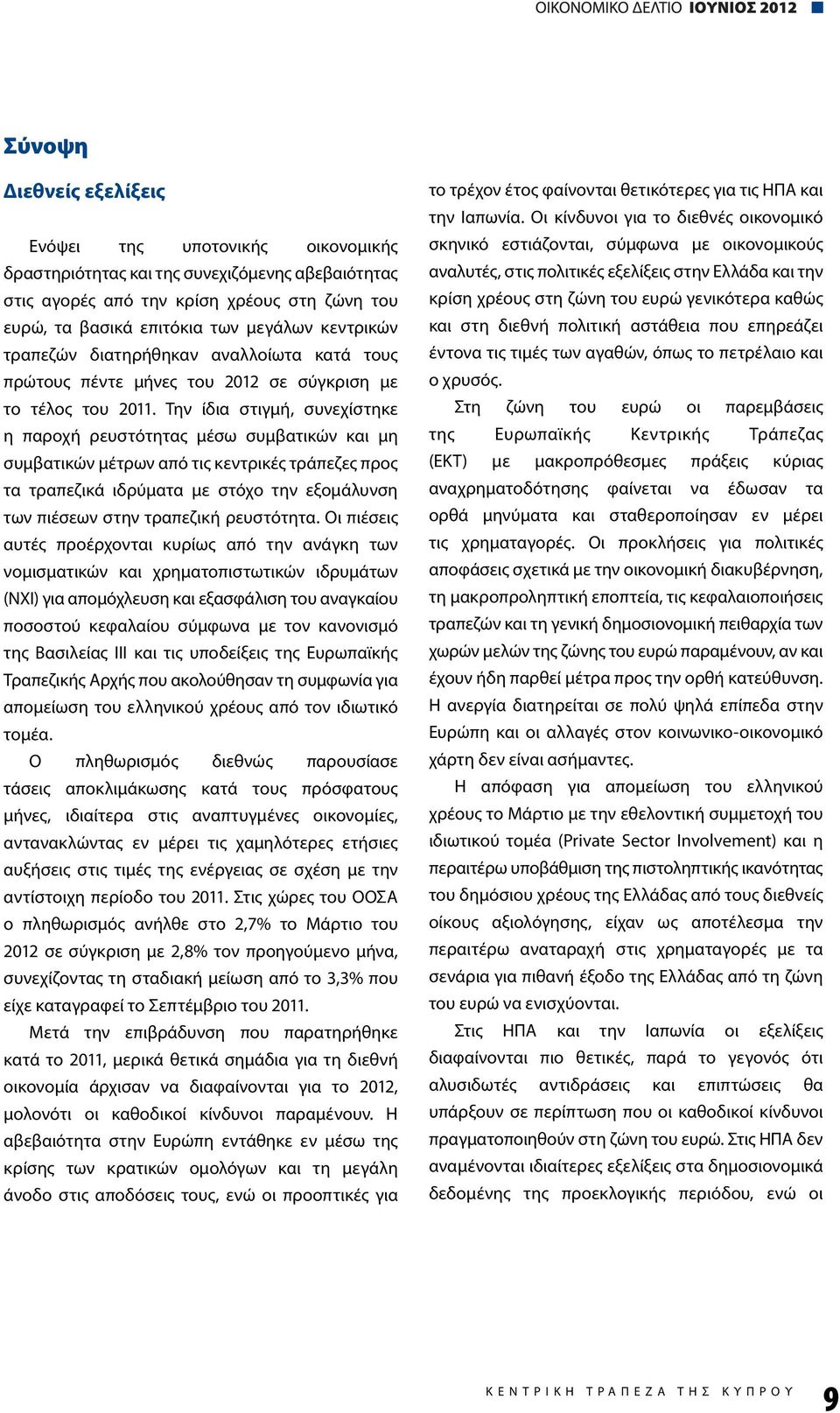 Την ίδια στιγμή, συνεχίστηκε η παροχή ρευστότητας μέσω συμβατικών και μη συμβατικών μέτρων από τις κεντρικές τράπεζες προς τα τραπεζικά ιδρύματα με στόχο την εξομάλυνση των πιέσεων στην τραπεζική