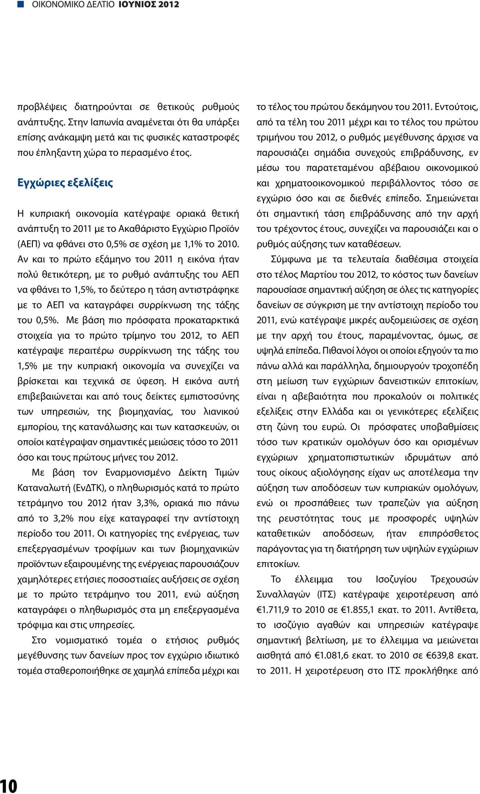 Αν και το πρώτο εξάμηνο του 2011 η εικόνα ήταν πολύ θετικότερη, με το ρυθμό ανάπτυξης του ΑΕΠ να φθάνει το 1,5%, το δεύτερο η τάση αντιστράφηκε με το ΑΕΠ να καταγράφει συρρίκνωση της τάξης του 0,5%.