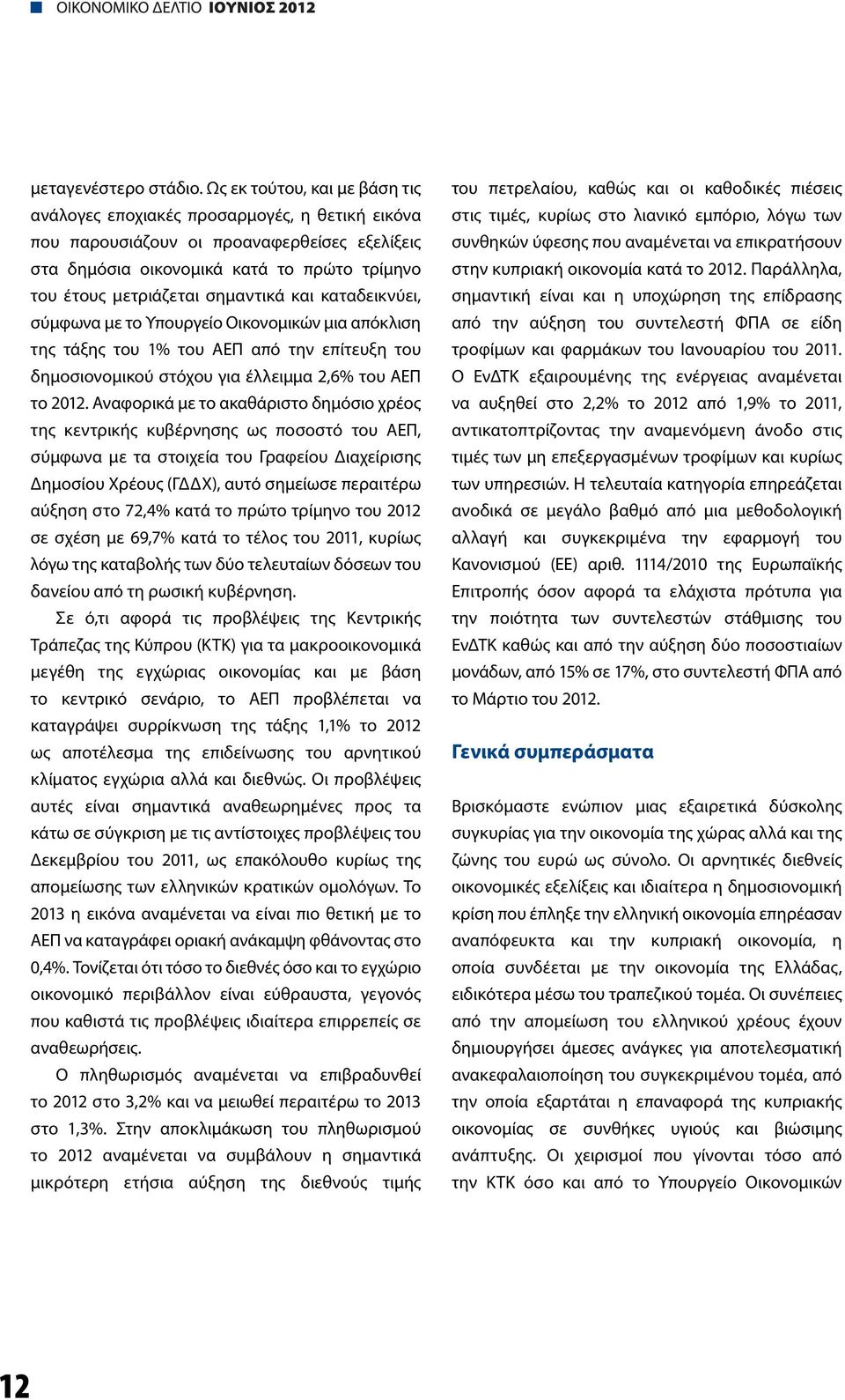 σημαντικά και καταδεικνύει, σύμφωνα με το Υπουργείο Οικονομικών μια απόκλιση της τάξης του 1% του ΑΕΠ από την επίτευξη του δημοσιονομικού στόχου για έλλειμμα 2,6% του ΑΕΠ το 2012.