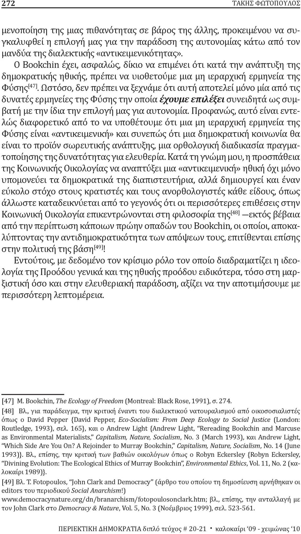 Ωστόσο, δεν πρέπει να ξεχνάμε ότι αυτή αποτελεί μόνο μία από τις δυνατές ερμηνείες της Φύσης την οποία έχουμε επιλέξει συνειδητά ως συμβατή με την ίδια την επιλογή μας για αυτονομία.