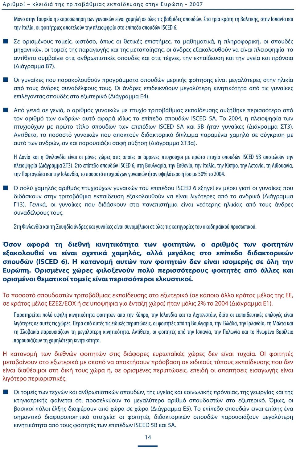 Σε ορισμένους τομείς, ωστόσο, όπως οι θετικές επιστήμες, τα μαθηματικά, η πληροφορική, οι σπουδές μηχανικών, οι τομείς της παραγωγής και της μεταποίησης, οι άνδρες εξακολουθούν να είναι πλειοψηφία το