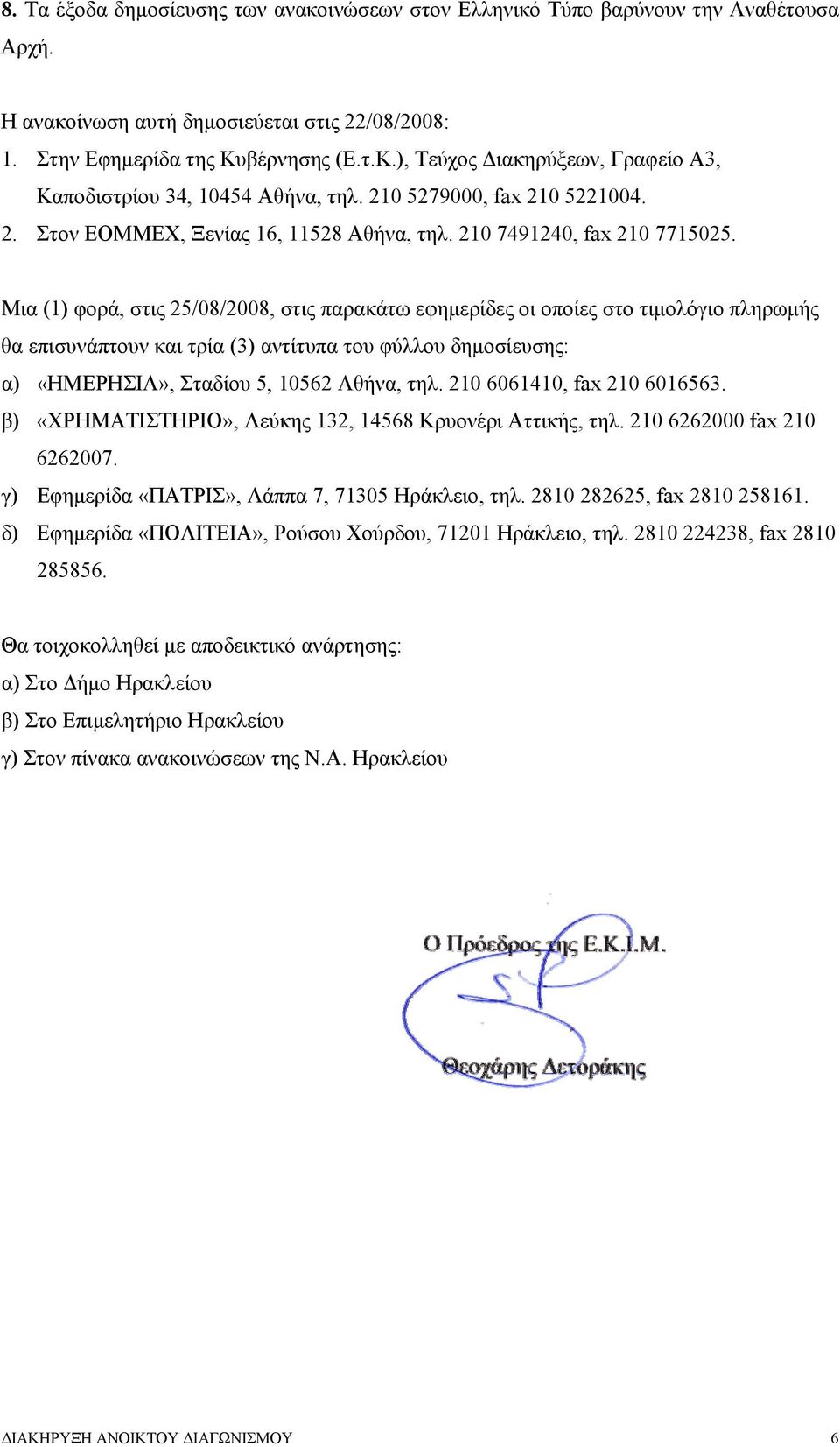 Μια (1) φορά, στις 25/08/2008, στις παρακάτω εφημερίδες οι οποίες στο τιμολόγιο πληρωμής θα επισυνάπτουν και τρία (3) αντίτυπα του φύλλου δημοσίευσης: α) «ΗΜΕΡΗΣΙΑ», Σταδίου 5, 10562 Αθήνα, τηλ.