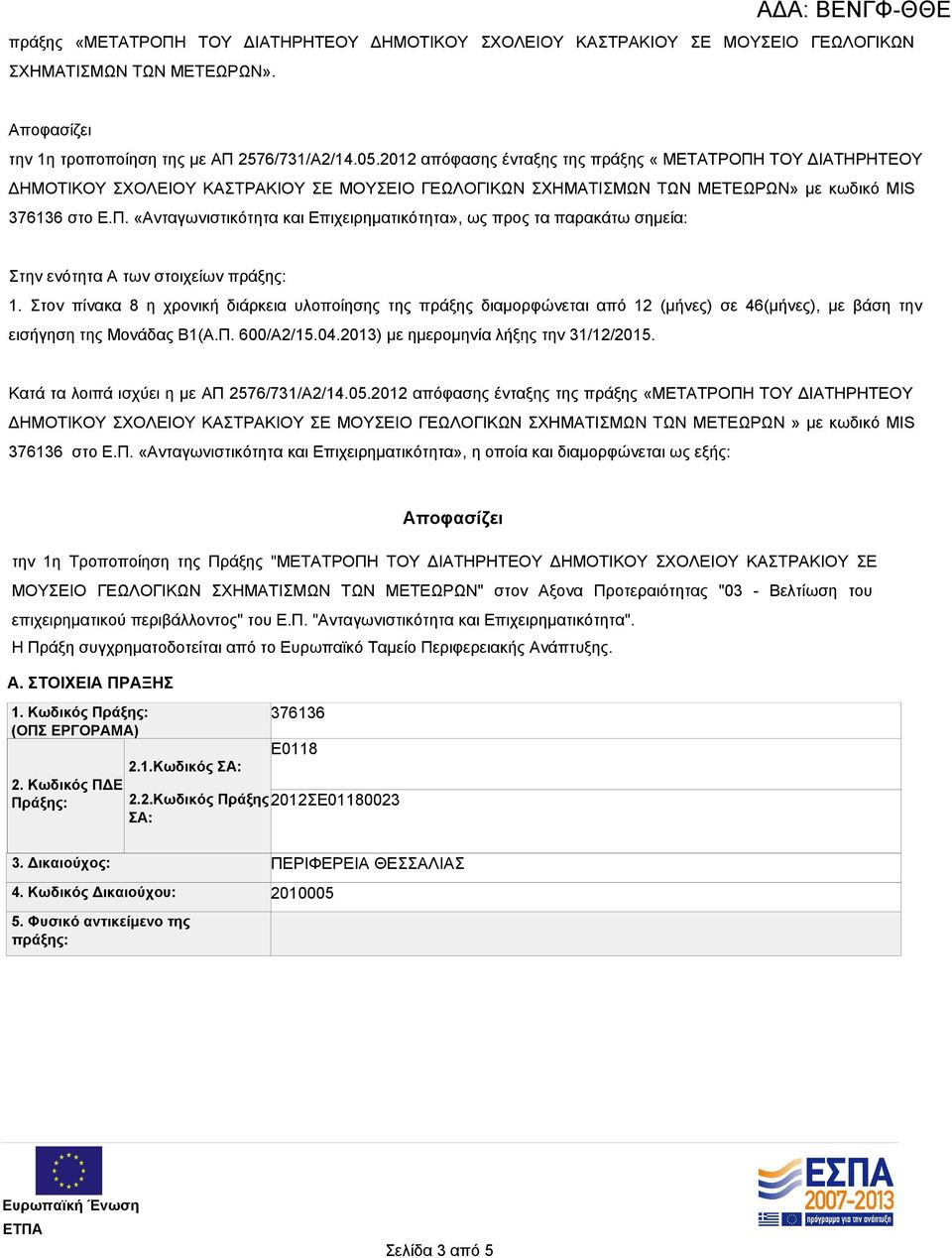 Στον πίνακα 8 η χρονική διάρκεια υλοποίησης της πράξης διαμορφώνεται από 12 (μήνες) σε 46(μήνες), με βάση την εισήγηση της Μονάδας Β1(Α.Π. 600/Α2/15.04.2013) με ημερομηνία λήξης την 31/12/2015.