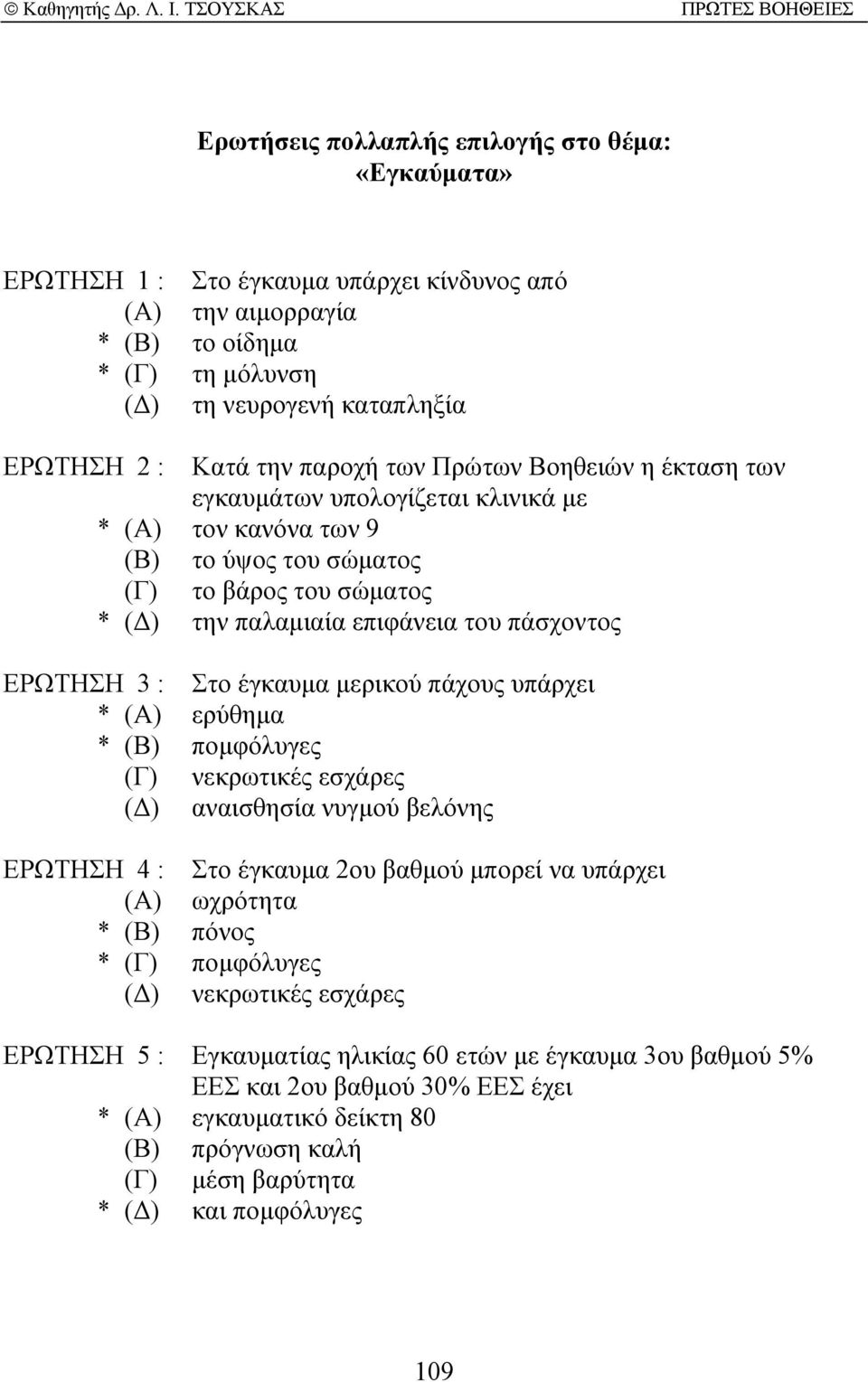 3 : Στο έγκαυµα µερικού πάχους υπάρχει * (Α) ερύθηµα * (Β) ποµφόλυγες (Γ) νεκρωτικές εσχάρες ( ) αναισθησία νυγµού βελόνης ΕΡΩΤΗΣΗ 4 : Στο έγκαυµα 2ου βαθµού µπορεί να υπάρχει (Α) ωχρότητα * (Β)