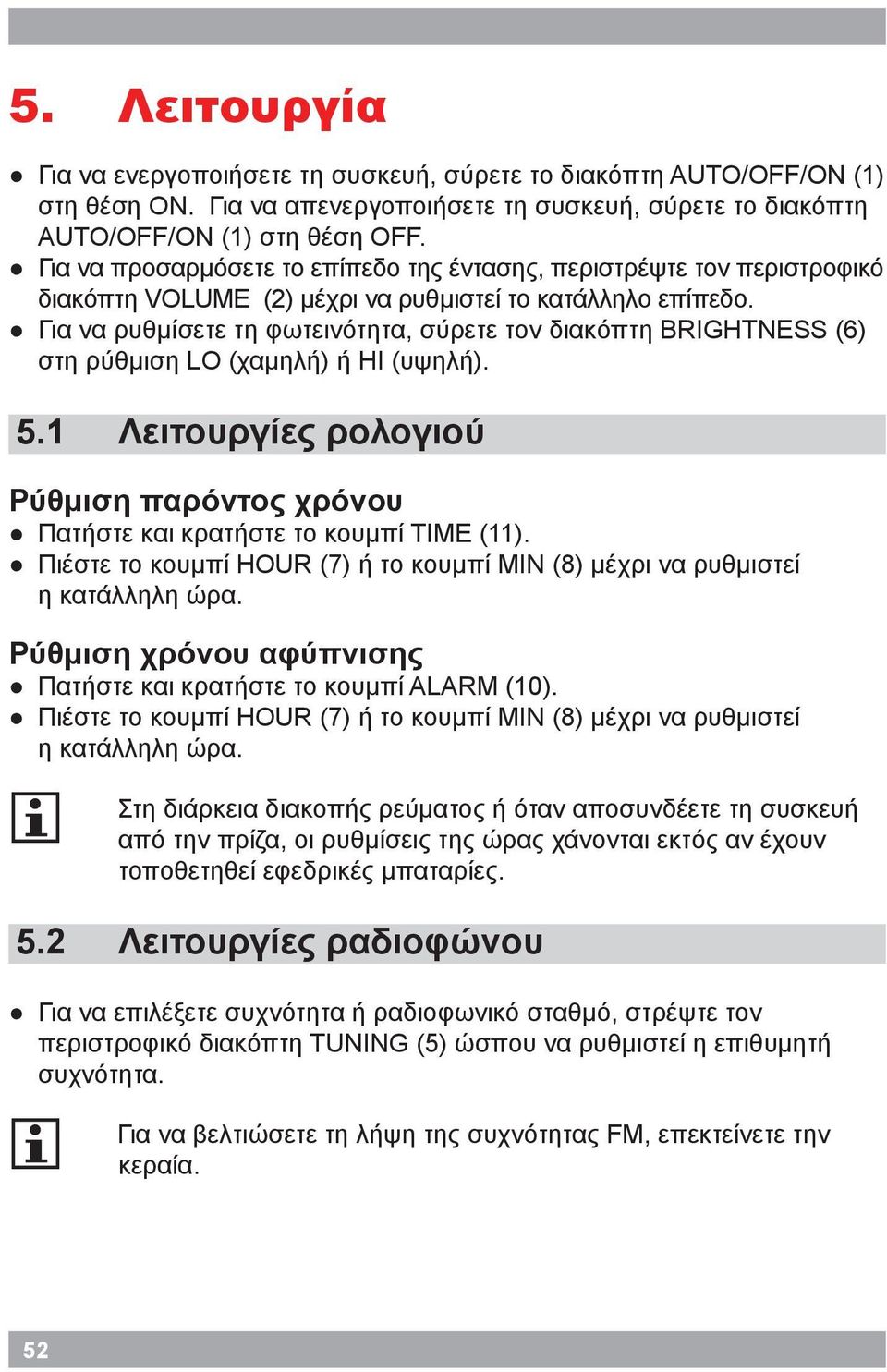 Για να ρυθμίσετε τη φωτεινότητα, σύρετε τον διακόπτη BRIGHTNESS (6) στη ρύθμιση LO (χαμηλή) ή HI (υψηλή). 5.1 Λειτουργίες ρολογιού Ρύθμιση παρόντος χρόνου Πατήστε και κρατήστε το κουμπί TIME (11).