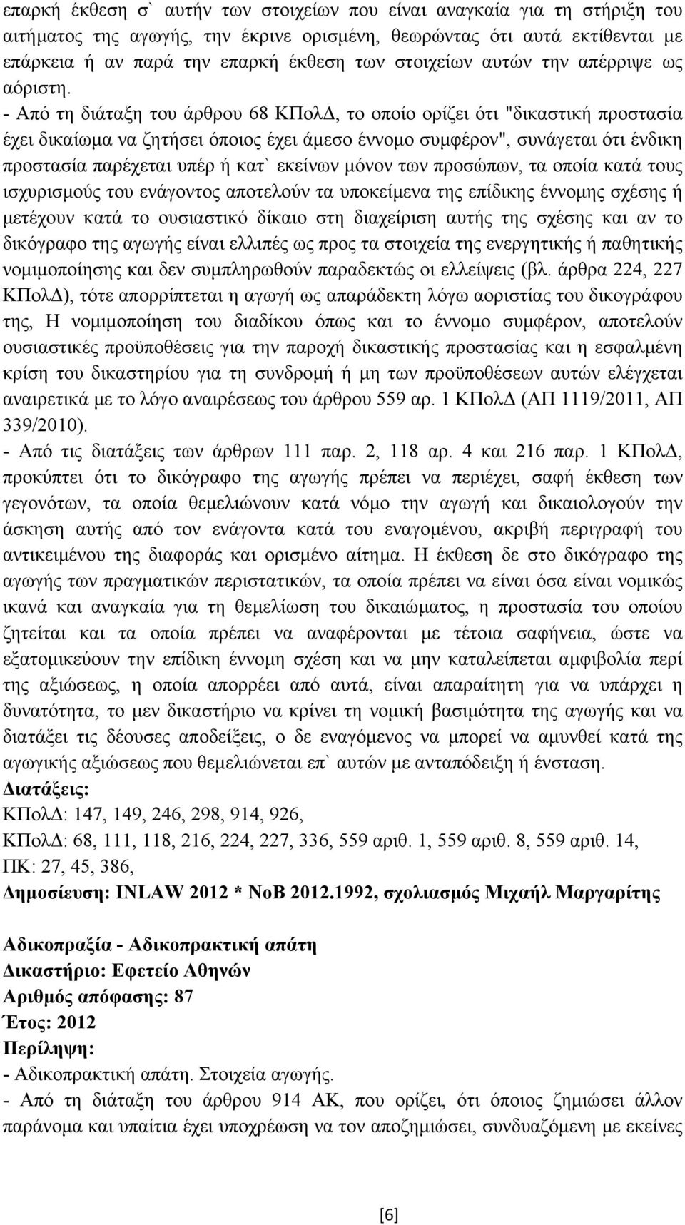 - Από τη διάταξη του άρθρου 68 ΚΠολ, το οποίο ορίζει ότι "δικαστική προστασία έχει δικαίωµα να ζητήσει όποιος έχει άµεσο έννοµο συµφέρον", συνάγεται ότι ένδικη προστασία παρέχεται υπέρ ή κατ` εκείνων