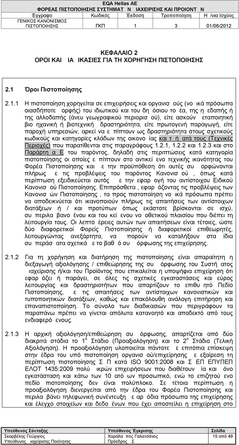 1 Η πιστοποίηση χορηγείται σε επιχειρήσεις και οργανισμούς (νομικά πρόσωπα οιασδήποτε μορφής) του ιδιωτικού και του δημόσιου τομέα, της ημεδαπής ή της αλλοδαπής (άνευ γεωγραφικού περιορισμού), είτε