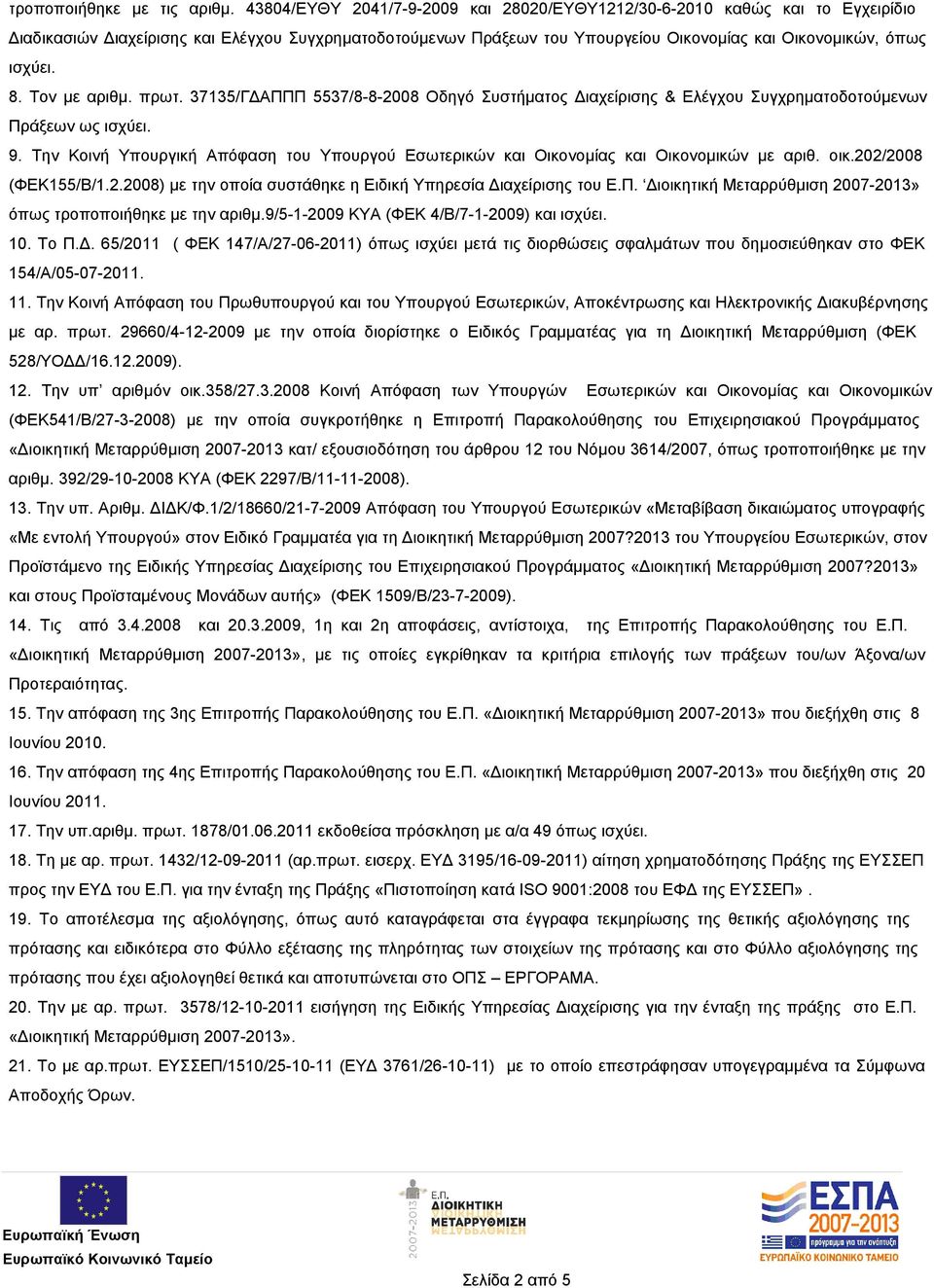 8. Τον με αριθμ. πρωτ. 37135/ΓΔΑΠΠΠ 5537/8-8-2008 Οδηγό Συστήματος Διαχείρισης & Ελέγχου Συγχρηματοδοτούμενων Πράξεων ως ισχύει. 9.