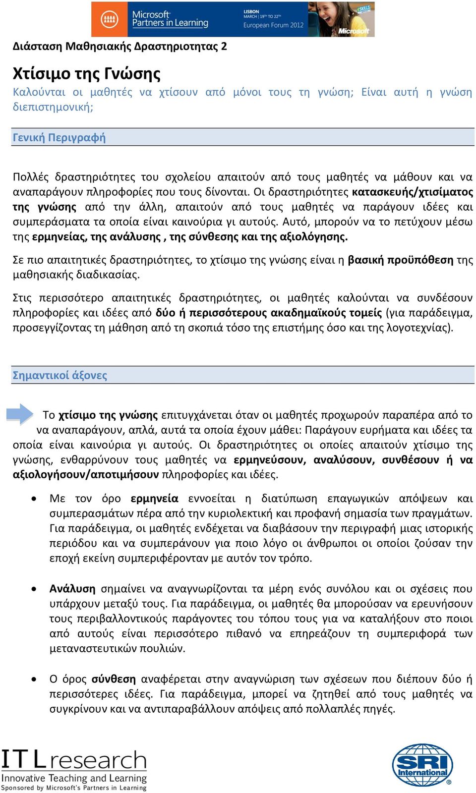 Οι δραστηριότητες κατασκευής/χτισίματος της γνώσης από την άλλη, απαιτούν από τους μαθητές να παράγουν ιδέες και συμπεράσματα τα οποία είναι καινούρια γι αυτούς.