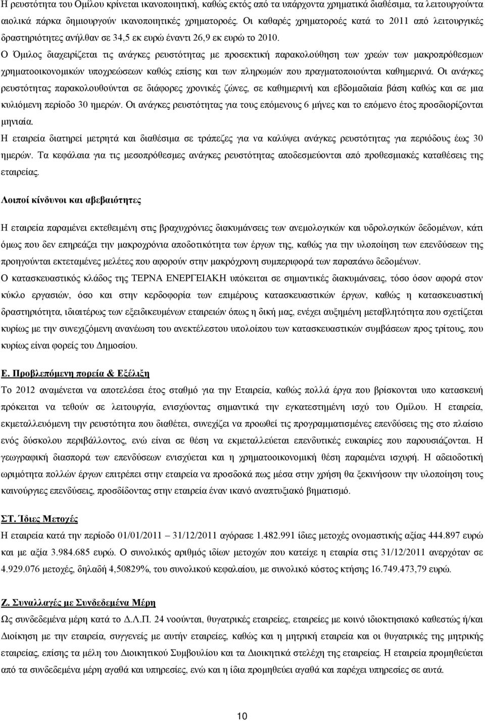 Ο Όμιλος διαχειρίζεται τις ανάγκες ρευστότητας με προσεκτική παρακολούθηση των χρεών των μακροπρόθεσμων χρηματοοικονομικών υποχρεώσεων καθώς επίσης και των πληρωμών που πραγματοποιούνται καθημερινά.