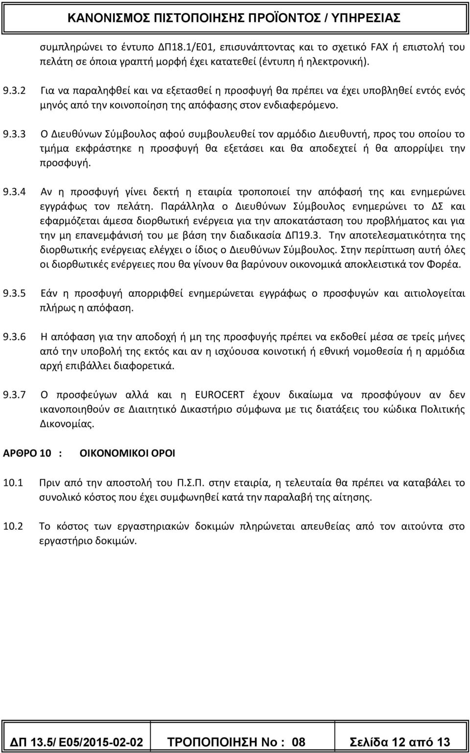 3 Ο Διευθύνων Σύμβουλος αφού συμβουλευθεί τον αρμόδιο Διευθυντή, προς του οποίου το τμήμα εκφράστηκε η προσφυγή θα εξετάσει και θα αποδεχτεί ή θα απορρίψει την προσφυγή. 9.3.4 Αν η προσφυγή γίνει δεκτή η εταιρία τροποποιεί την απόφασή της και ενημερώνει εγγράφως τον πελάτη.