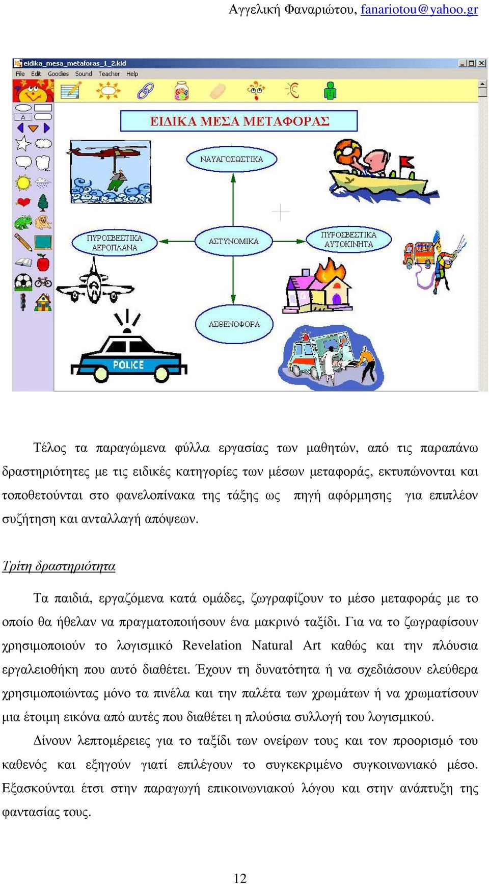 Τρίτη δραστηριότητα Τα παιδιά, εργαζόµενα κατά οµάδες, ζωγραφίζουν το µέσο µεταφοράς µε το οποίο θα ήθελαν να πραγµατοποιήσουν ένα µακρινό ταξίδι.