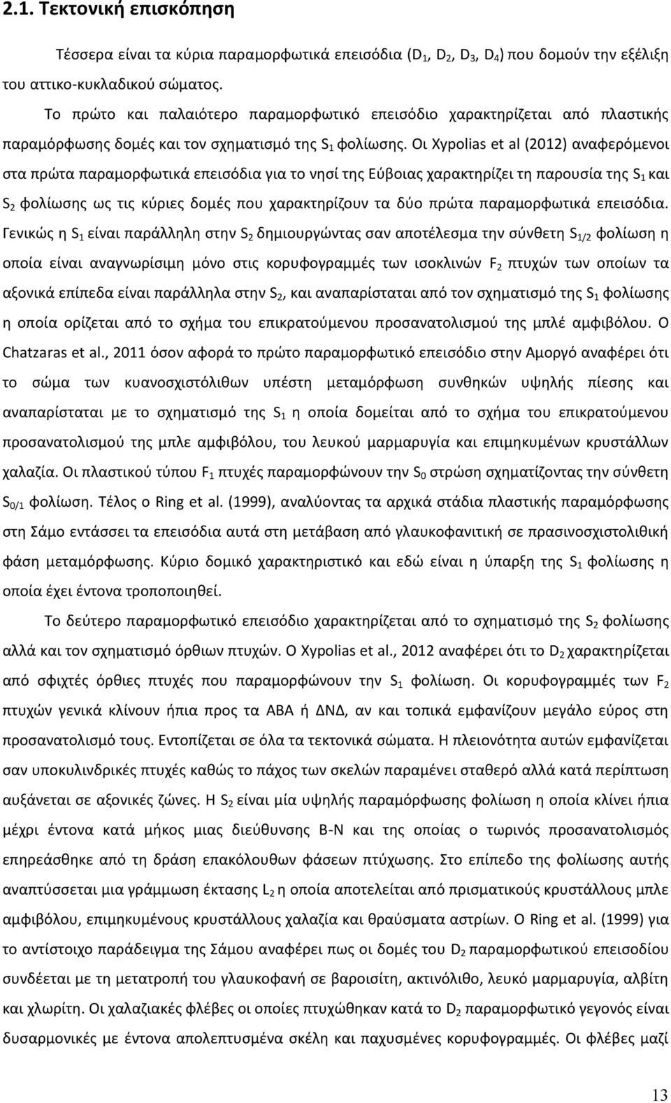 Οι Xypolias et al (2012) αναφερόμενοι στα πρώτα παραμορφωτικά επεισόδια για το νησί της Εύβοιας χαρακτηρίζει τη παρουσία της S 1 και S 2 φολίωσης ως τις κύριες δομές που χαρακτηρίζουν τα δύο πρώτα