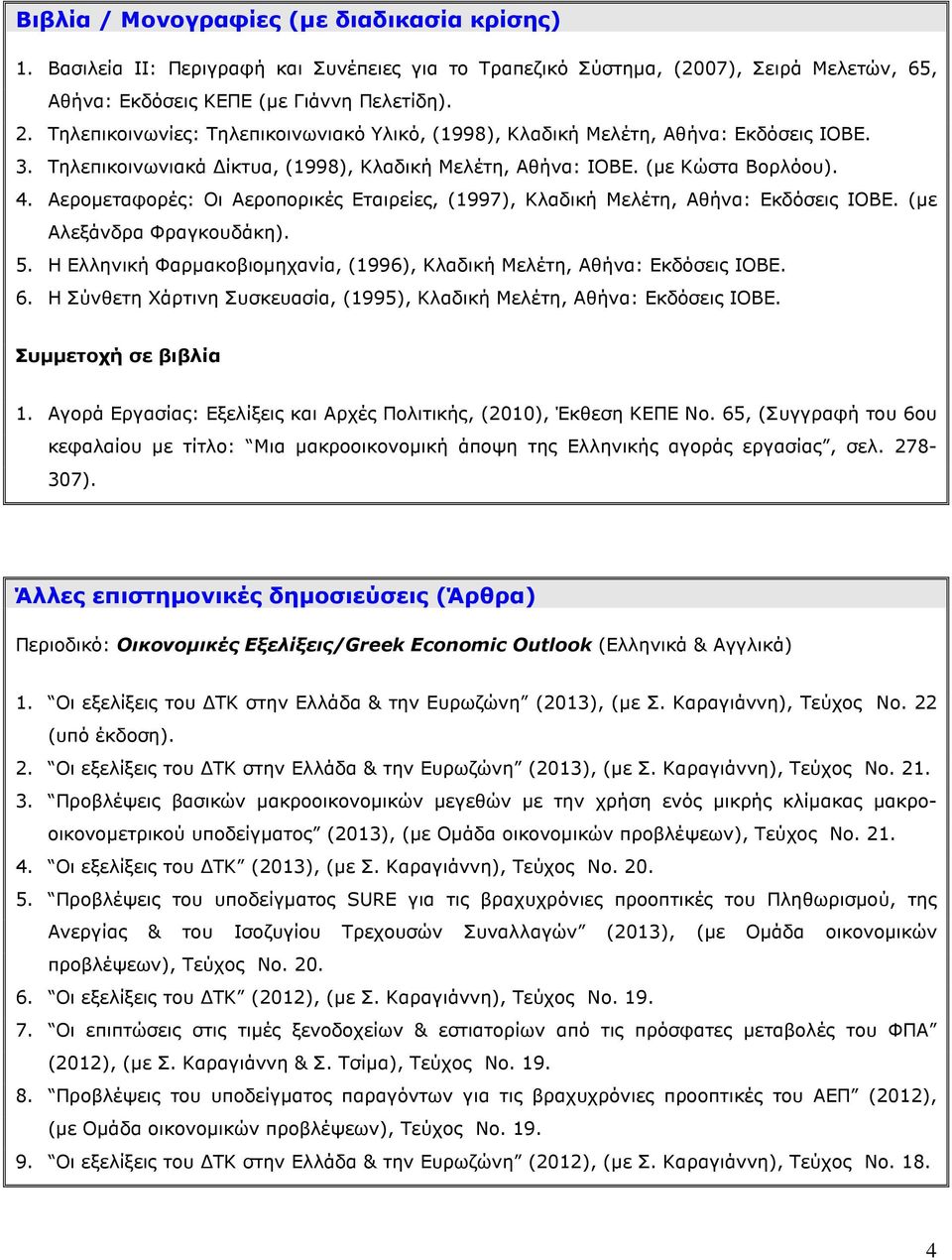 Αεροµεταφορές: Οι Αεροπορικές Εταιρείες, (1997), Κλαδική Μελέτη, Αθήνα: Εκδόσεις ΙΟΒΕ. (µε Αλεξάνδρα Φραγκουδάκη). 5. Η Ελληνική Φαρµακοβιοµηχανία, (1996), Κλαδική Μελέτη, Αθήνα: Εκδόσεις ΙΟΒΕ. 6.