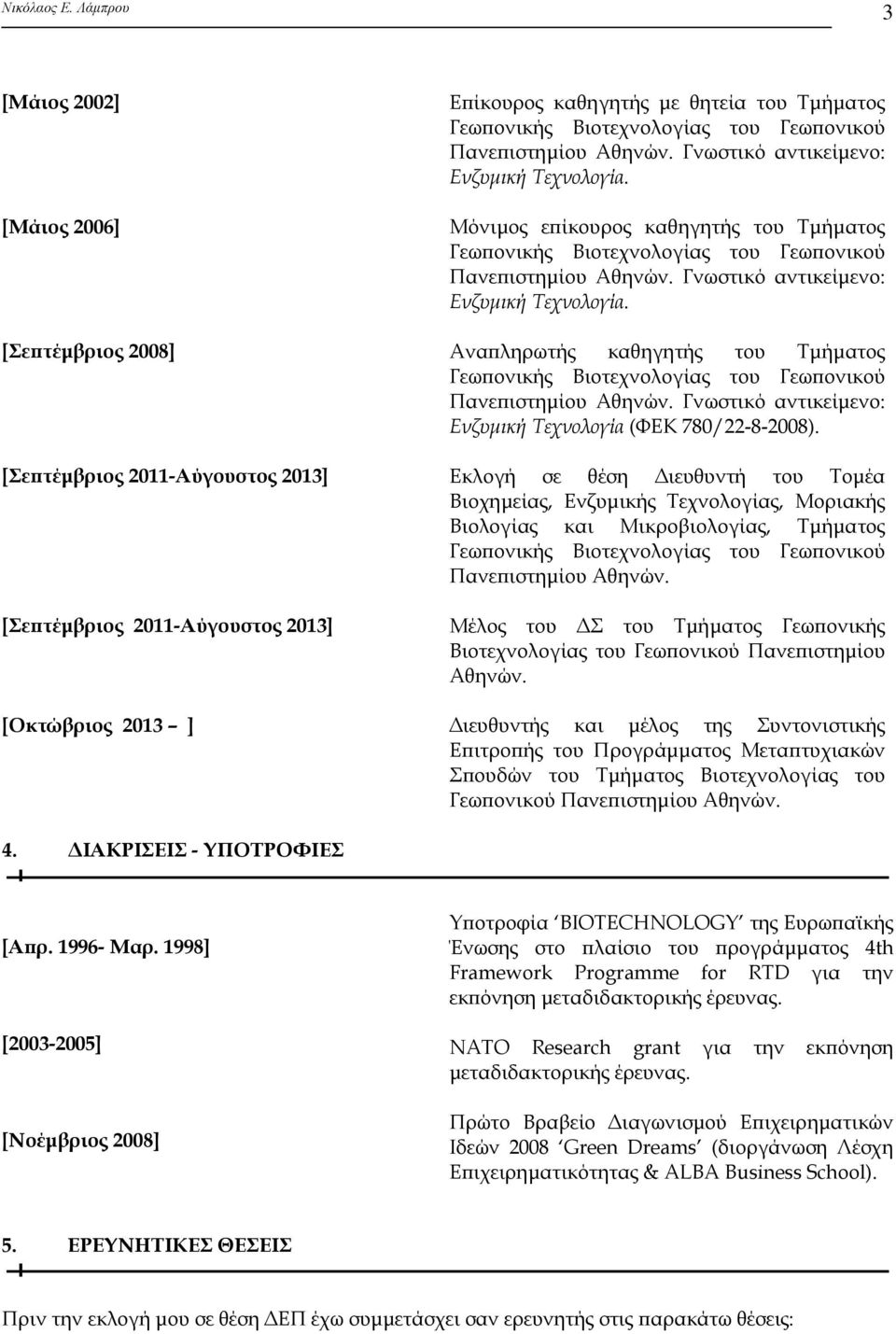 [Σεπτέμβριος 2008] Αναπληρωτής καθηγητής του Τμήματος Γεωπονικής Βιοτεχνολογίας του Γεωπονικού Πανεπιστημίου Αθηνών. Γνωστικό αντικείμενο: Ενζυμική Τεχνολογία (ΦΕΚ 780/22-8-2008).