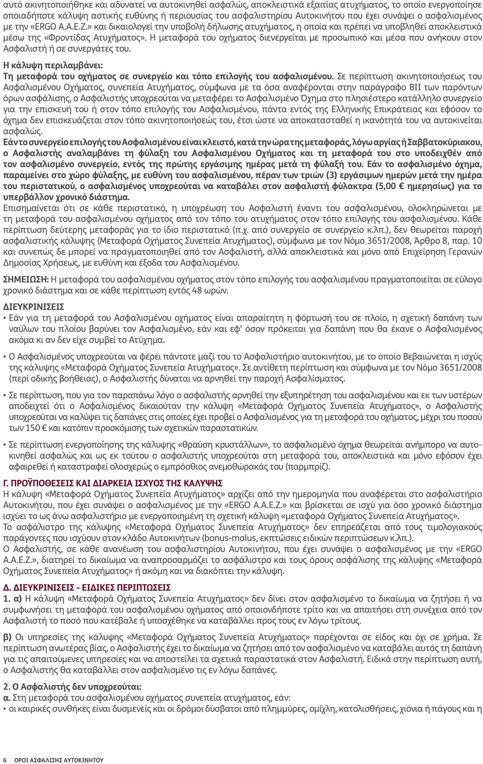 Η μεταφορά του οχήματος διενεργείται με προσωπικό και μέσα που ανήκουν στον Ασφαλιστή ή σε συνεργάτες του.