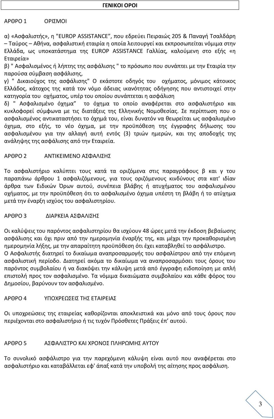 γ) " Δικαιούχος της ασφάλισης" Ο εκάστοτε οδηγός του οχήματος, μόνιμος κάτοικος Ελλάδος, κάτοχος της κατά τον νόμο άδειας ικανότητας οδήγησης που αντιστοιχεί στην κατηγορία του οχήματος, υπέρ του