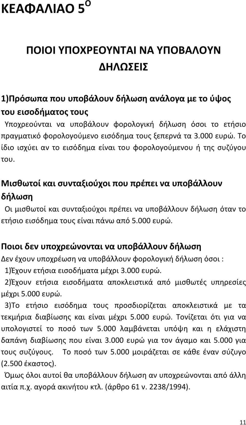 Μισθωτοί και συνταξιούχοι που πρέπει να υποβάλλουν δήλωση Οι μισθωτοί και συνταξιούχοι πρέπει να υποβάλλουν δήλωση όταν το ετήσιο εισόδημα τους είναι πάνω από 5.000 ευρώ.