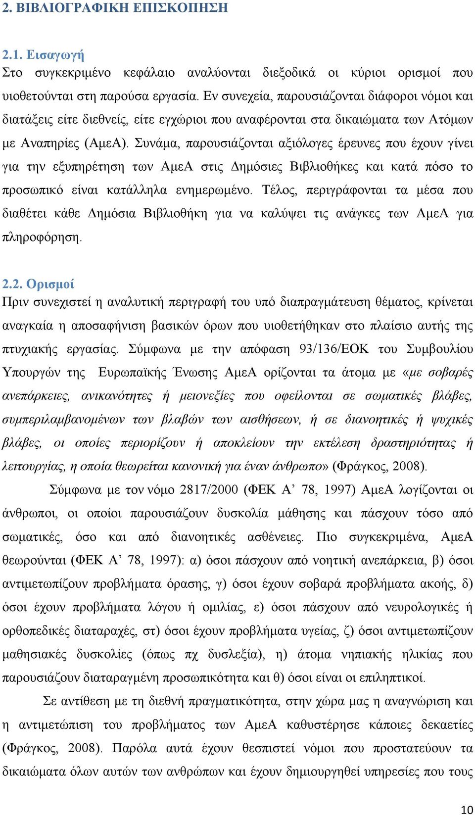 Συνάμα, παρουσιάζονται αξιόλογες έρευνες που έχουν γίνει για την εξυπηρέτηση των ΑμεΑ στις Δημόσιες Βιβλιοθήκες και κατά πόσο το προσωπικό είναι κατάλληλα ενημερωμένο.