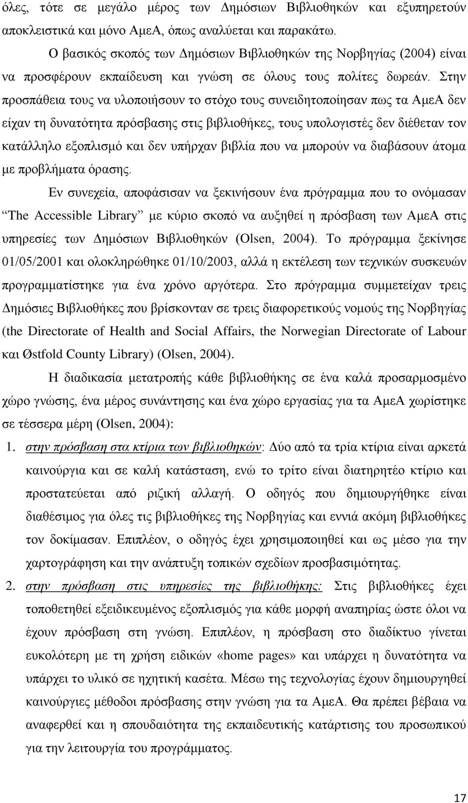 Στην προσπάθεια τους να υλοποιήσουν το στόχο τους συνειδητοποίησαν πως τα ΑμεΑ δεν είχαν τη δυνατότητα πρόσβασης στις βιβλιοθήκες, τους υπολογιστές δεν διέθεταν τον κατάλληλο εξοπλισμό και δεν