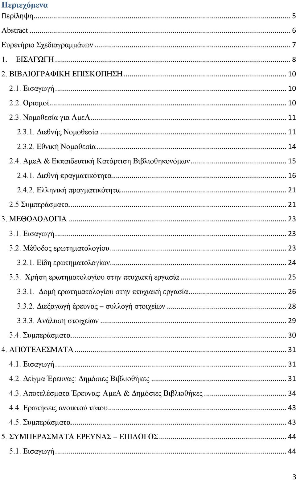 ΜΕΘΟΔΟΛΟΓΙΑ... 23 3.1. Εισαγωγή... 23 3.2. Μέθοδος ερωτηματολογίου... 23 3.2.1. Είδη ερωτηματολογίων... 24 3.3. Χρήση ερωτηματολογίου στην πτυχιακή εργασία... 25 3.3.1. Δομή ερωτηματολογίου στην πτυχιακή εργασία.