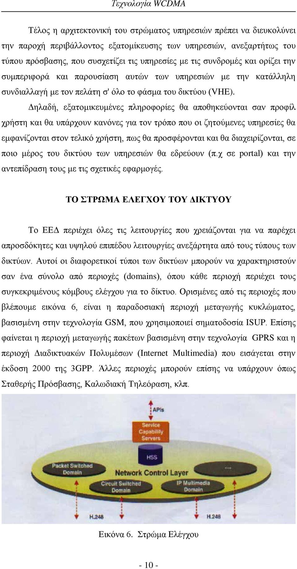 Δηλαδή, εξατομικευμένες πληροφορίες θα αποθηκεύονται σαν προφίλ χρήστη και θα υπάρχουν κανόνες για τον τρόπο που οι ζητούμενες υπηρεσίες θα εμφανίζονται στον τελικό χρήστη, πως θα προσφέρονται και θα