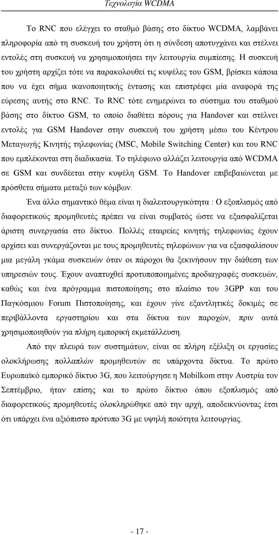 Το RNC τότε ενημερώνει το σύστημα του σταθμού βάσης στο δίκτυο GSM, το οποίο διαθέτει πόρους για Handover και στέλνει εντολές για GSM Handover στην συσκευή του χρήστη μέσω του Κέντρου Μεταγωγής