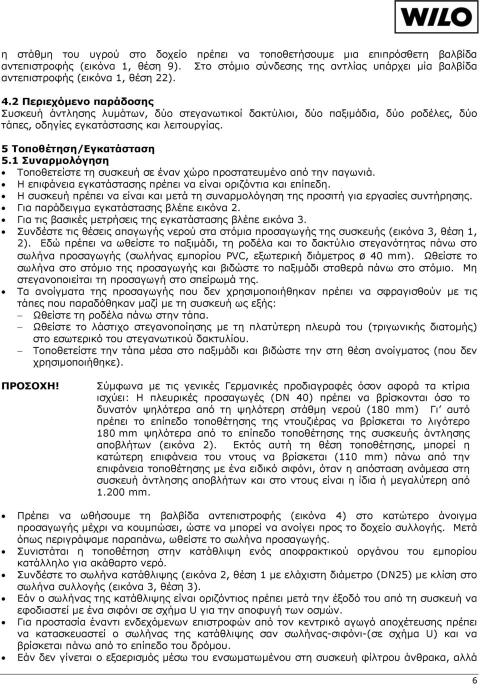 1 Συναρμολόγηση Τοποθετείστε τη συσκευή σε έναν χώρο προστατευμένο από την παγωνιά. Η επιφάνεια εγκατάστασης πρέπει να είναι οριζόντια και επίπεδη.