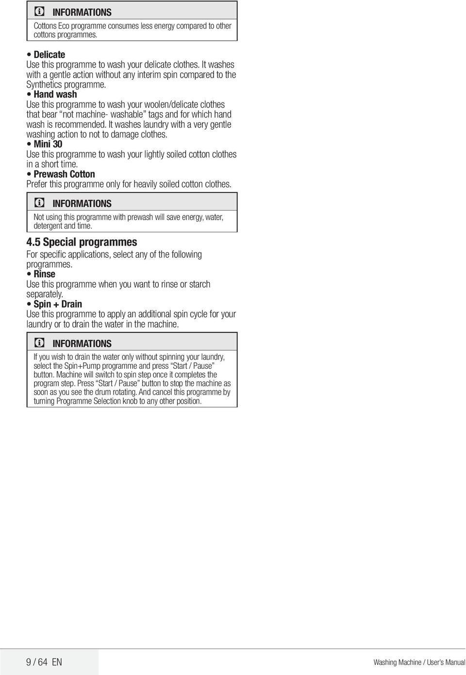 Hand wash Use this programme to wash your woolen/delicate clothes that bear not machine- washable tags and for which hand wash is recommended.