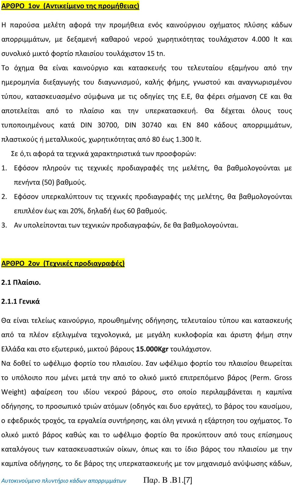 Τo όχημα θα είναι καινούργιο και κατασκευής του τελευταίου εξαμήνου από την ημερομηνία διεξαγωγής του διαγωνισμού, καλής φήμης, γνωστού και αναγνωρισμένου τύπου, κατασκευασμένο σύμφωνα με τις οδηγίες