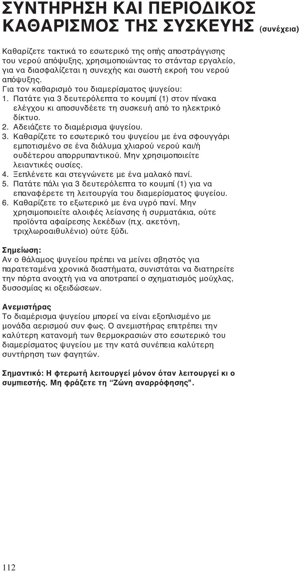 Πατάτε για 3 δευτερόλεπτα το κουμπί (1) στον πίνακα ελέγχου κι αποσυνδέετε τη συσκευή από το ηλεκτρικό δίκτυο. 2. Αδειάζετε το διαμέρισμα ψυγείου. 3. Καθαρίζετε το εσωτερικό του ψυγείου με ένα σφουγγάρι εμποτισμένο σε ένα διάλυμα χλιαρού νερού και/ή ουδέτερου απορρυπαντικού.