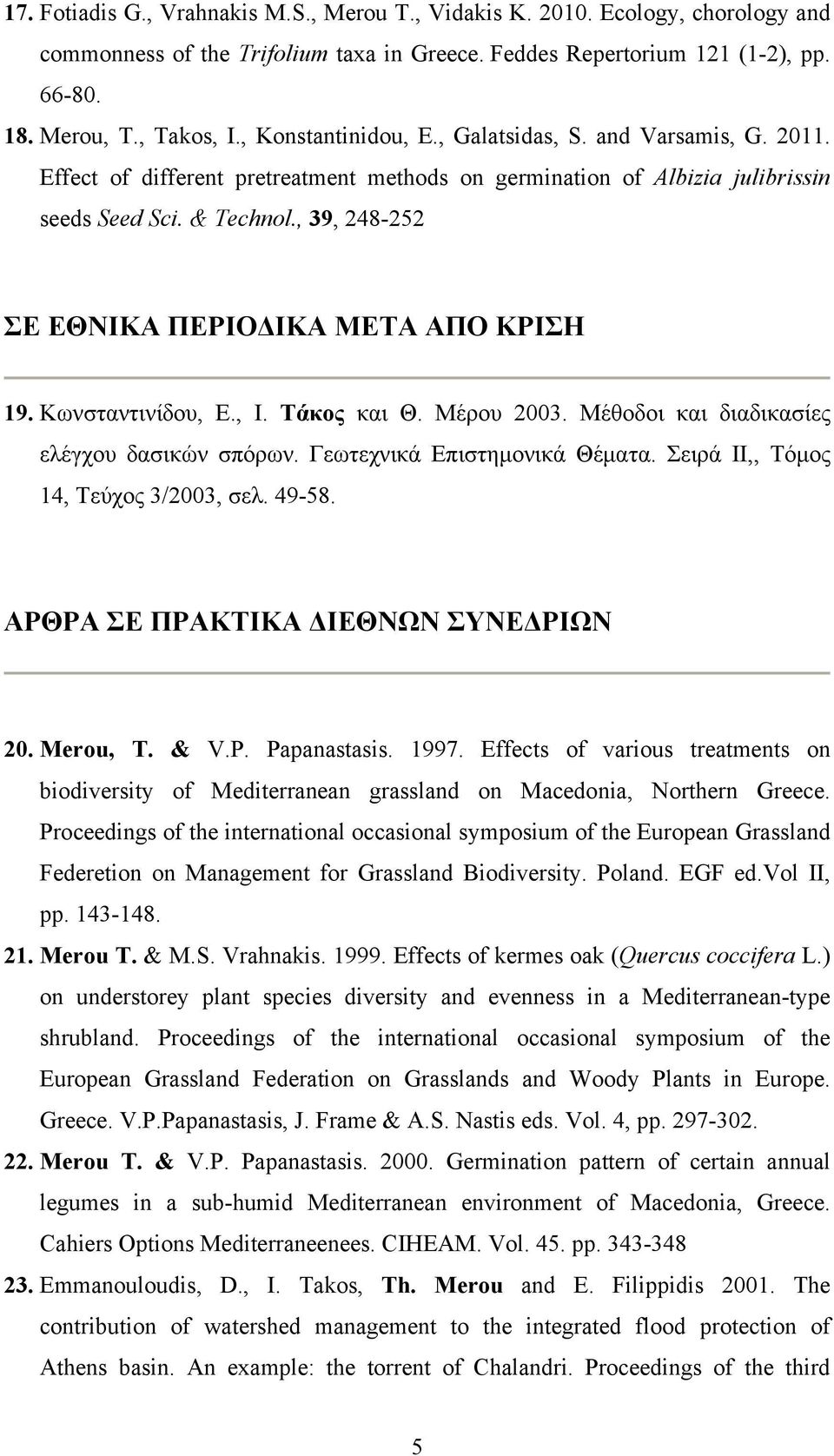 , 39, 248-252 ΣΕ ΕΘΝΙΚΑ ΠΕΡΙΟΔΙΚΑ ΜΕΤΑ ΑΠΟ ΚΡΙΣΗ 19. Κωνσταντινίδου, Ε., Ι. Τάκος και Θ. Μέρου 2003. Μέθοδοι και διαδικασίες ελέγχου δασικών σπόρων. Γεωτεχνικά Επιστημονικά Θέματα.