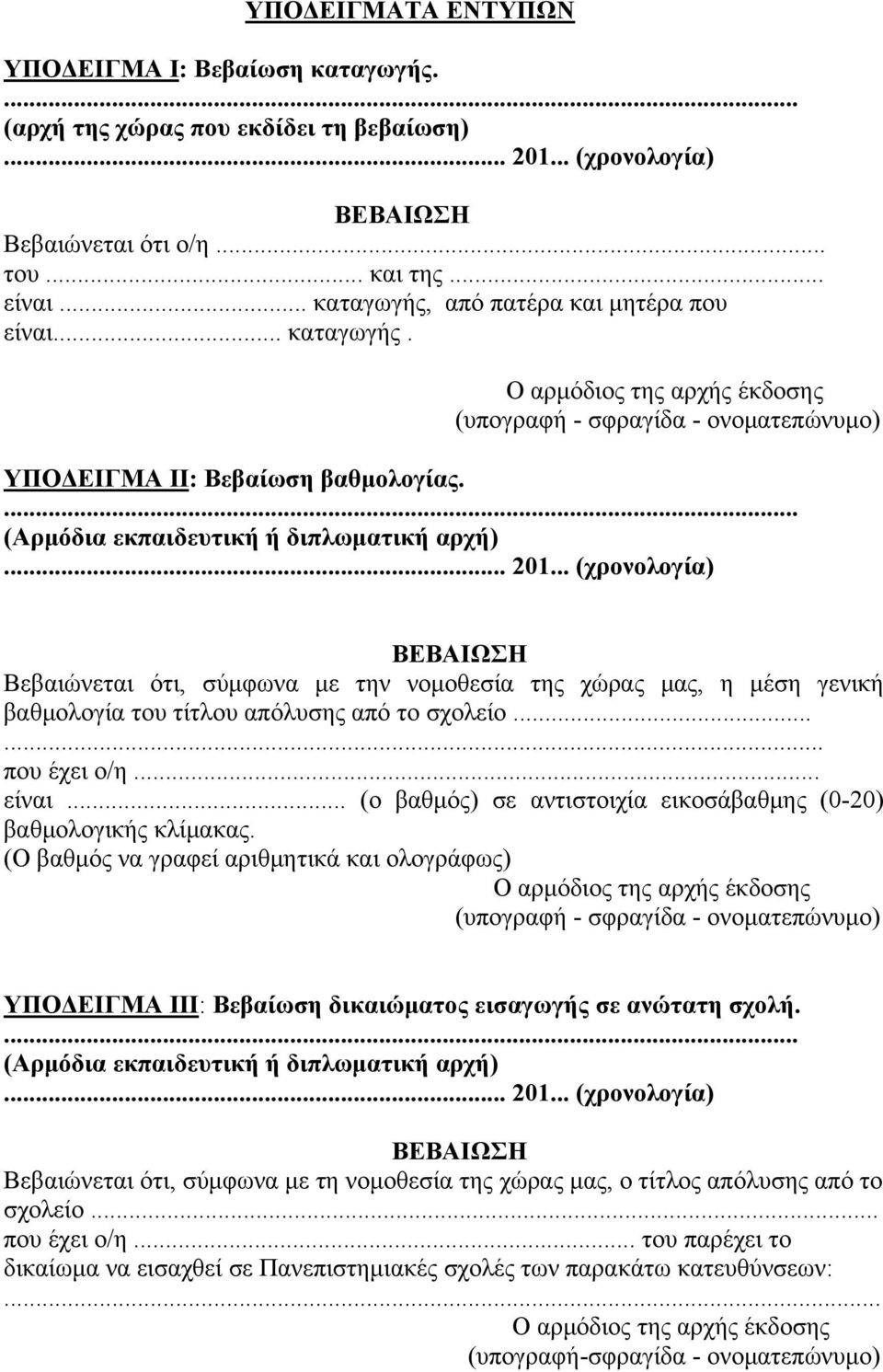 ... (Αρμόδια εκπαιδευτική ή διπλωματική αρχή)... 201... (χρονολογία) ΒΕΒΑΙΩΣΗ Βεβαιώνεται ότι, σύμφωνα με την νομοθεσία της χώρας μας, η μέση γενική βαθμολογία του τίτλου απόλυσης από το σχολείο.