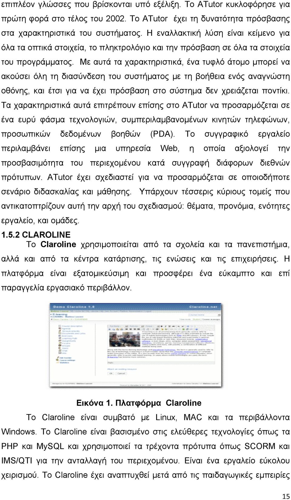 Με αυτά τα χαρακτηριστικά, ένα τυφλό άτομο μπορεί να ακούσει όλη τη διασύνδεση του συστήματος με τη βοήθεια ενός αναγνώστη οθόνης, και έτσι για να έχει πρόσβαση στο σύστημα δεν χρειάζεται ποντίκι.
