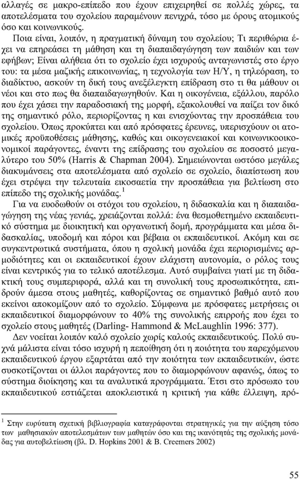 ανταγωνιστές στο έργο του: τα μέσα μαζικής επικοινωνίας, η τεχνολογία των Η/Υ, η τηλεόραση, το διαδίκτυο, ασκούν τη δική τους ανεξέλεγκτη επίδραση στο τι θα μάθουν οι νέοι και στο πως θα