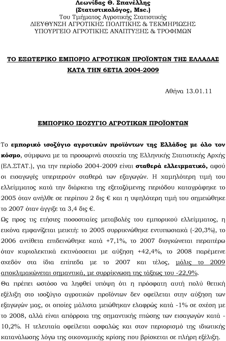 Αθήνα 13.01.11 ΕΜΠΟΡΙΚΟ ΙΣΟΖΥΓΙΟ ΑΓΡΟΤΙΚΩΝ ΠΡΟΪΟΝΤΩΝ Το εμπορικό ισοζύγιο αγροτικών προϊόντων της Ελλάδος με όλο τον κόσμο, σύμφωνα με τα προσωρινά στοιχεία της Ελληνικής Στατιστικής Αρχής (ΕΛ.ΣΤΑΤ.