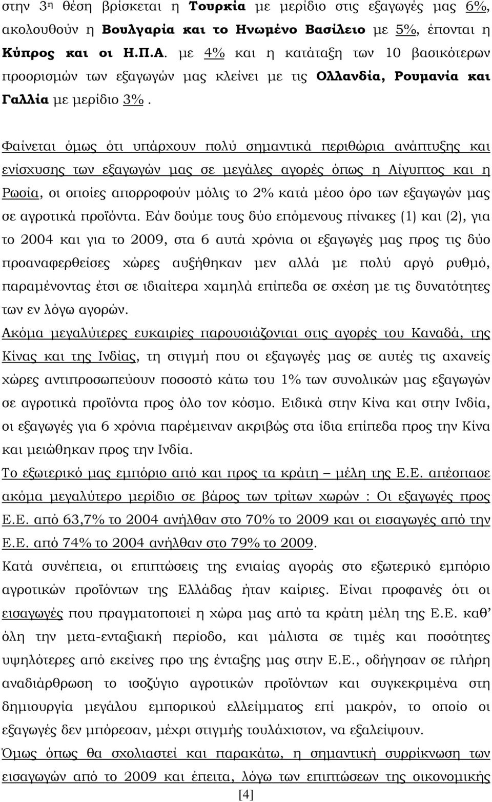 Φαίνεται όμως ότι υπάρχουν πολύ σημαντικά περιθώρια ανάπτυξης και ενίσχυσης των εξαγωγών μας σε μεγάλες αγορές όπως η Αίγυπτος και η Ρωσία, οι οποίες απορροφούν μόλις το 2% κατά μέσο όρο των εξαγωγών