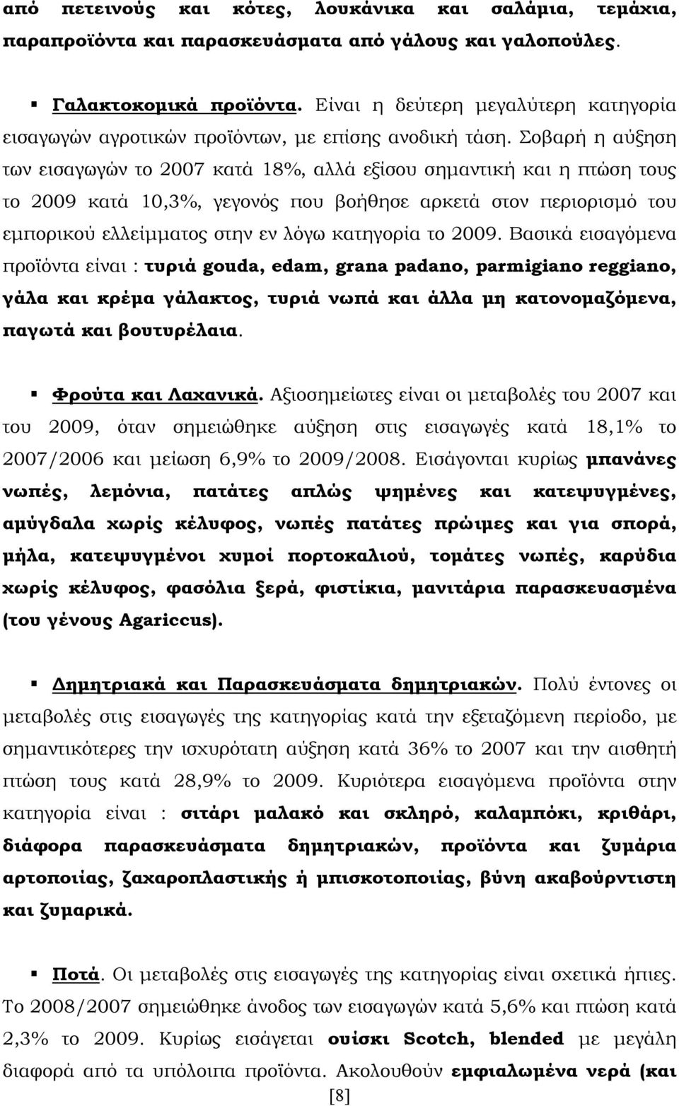 Σοβαρή η αύξηση των εισαγωγών το 2007 κατά 18%, αλλά εξίσου σημαντική και η πτώση τους το 2009 κατά 10,3%, γεγονός που βοήθησε αρκετά στον περιορισμό του εμπορικού ελλείμματος στην εν λόγω κατηγορία