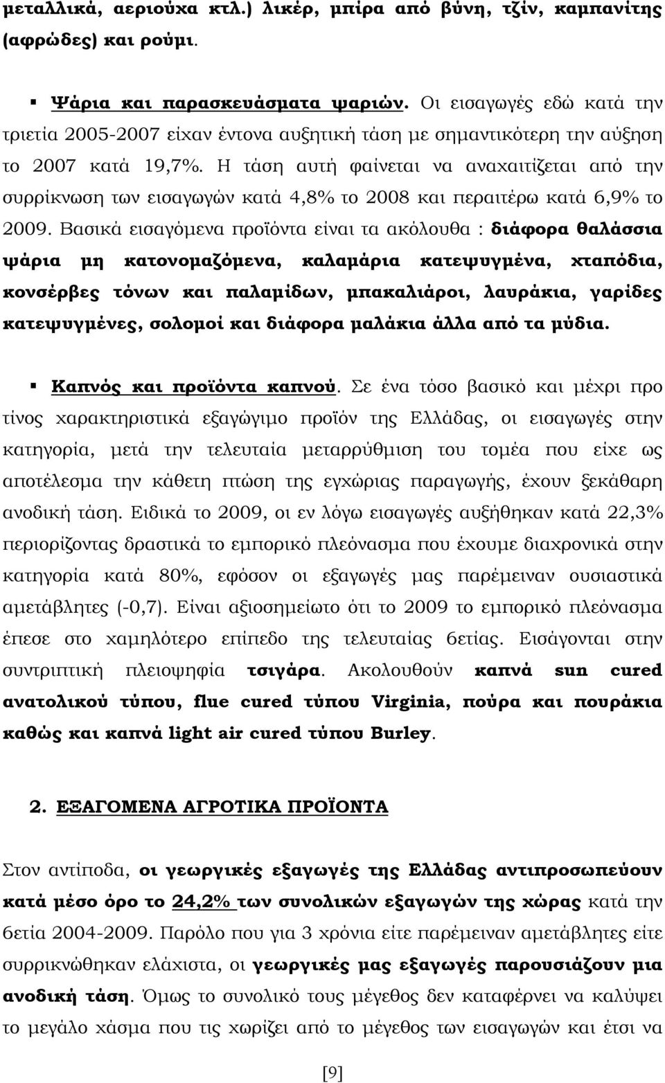 Η τάση αυτή φαίνεται να αναχαιτίζεται από την συρρίκνωση των εισαγωγών κατά 4,8% το 2008 και περαιτέρω κατά 6,9% το 2009.