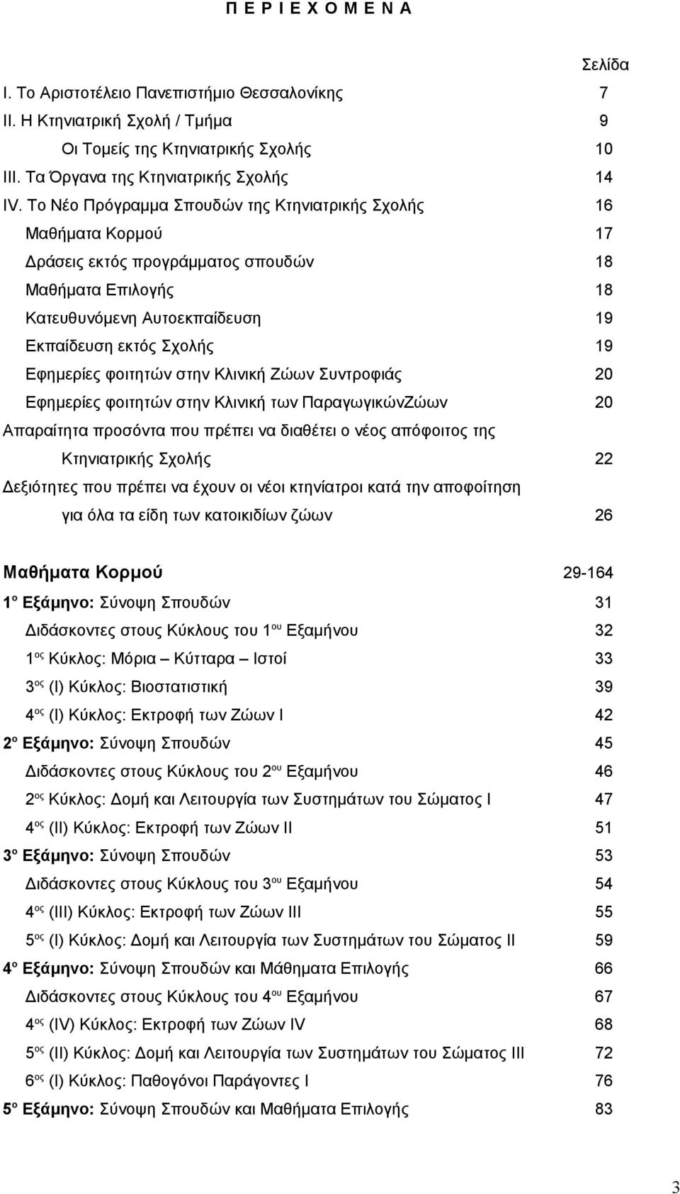 φοιτητών στην Κλινική Ζώων Συντροφιάς 20 Εφημερίες φοιτητών στην Κλινική των ΠαραγωγικώνΖώων 20 Απαραίτητα προσόντα που πρέπει να διαθέτει ο νέος απόφοιτος της Κτηνιατρικής Σχολής 22 Δεξιότητες που