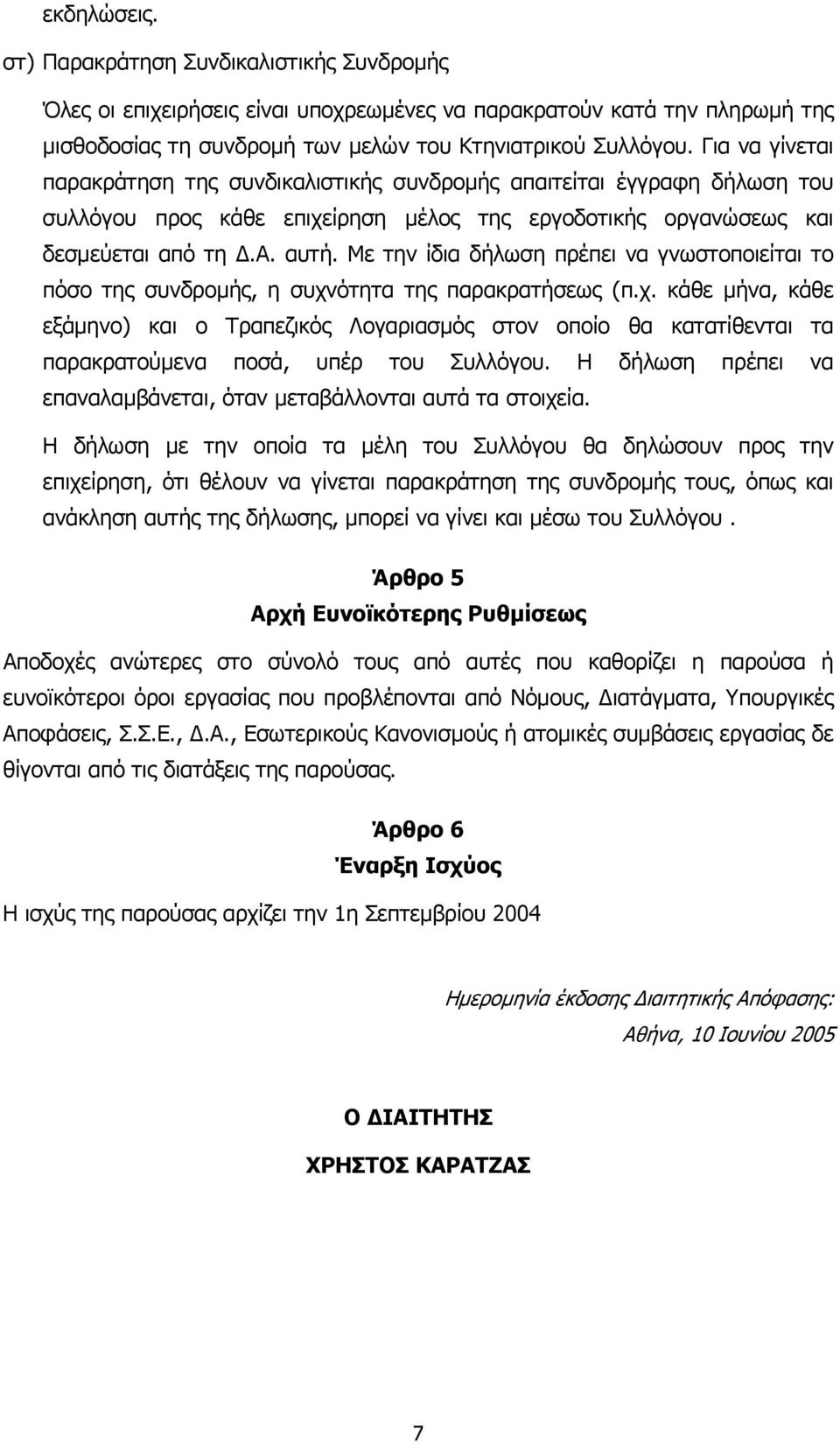 Με την ίδια δήλωση πρέπει να γνωστοποιείται το πόσο της συνδροµής, η συχνότητα της παρακρατήσεως (π.χ. κάθε µήνα, κάθε εξάµηνο) και ο Τραπεζικός Λογαριασµός στον οποίο θα κατατίθενται τα παρακρατούµενα ποσά, υπέρ του Συλλόγου.