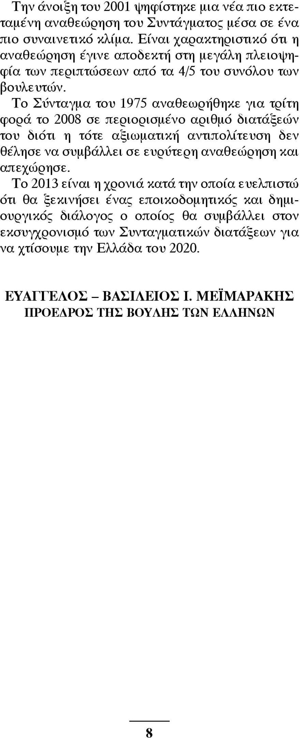 Το Σύνταγμα του 1975 αναθεωρήθηκε για τρίτη φορά το 2008 σε περιορισμένο αριθμό διατάξεών του διότι η τότε αξιωματική αντιπολίτευση δεν θέλησε να συμβάλλει σε ευρύτερη αναθεώρηση