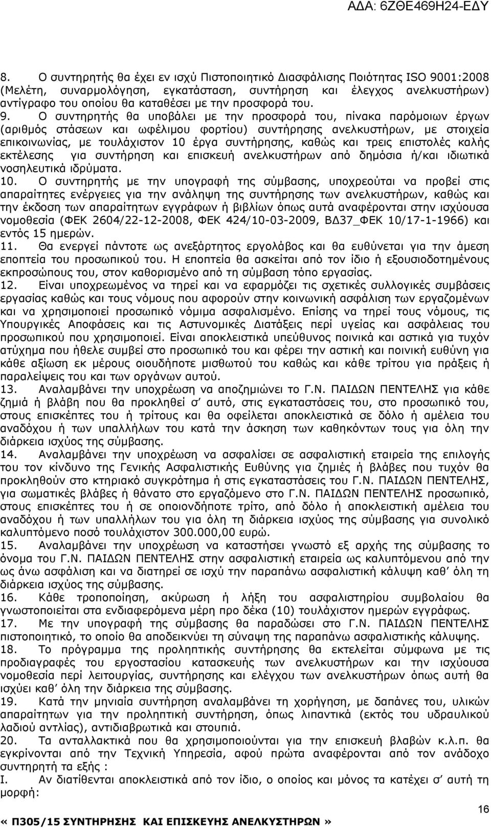 Ο συντηρητής θα υποβάλει με την προσφορά του, πίνακα παρόμοιων έργων (αριθμός στάσεων και ωφέλιμου φορτίου) συντήρησης ανελκυστήρων, με στοιχεία επικοινωνίας, με τουλάχιστον 10 έργα συντήρησης, καθώς