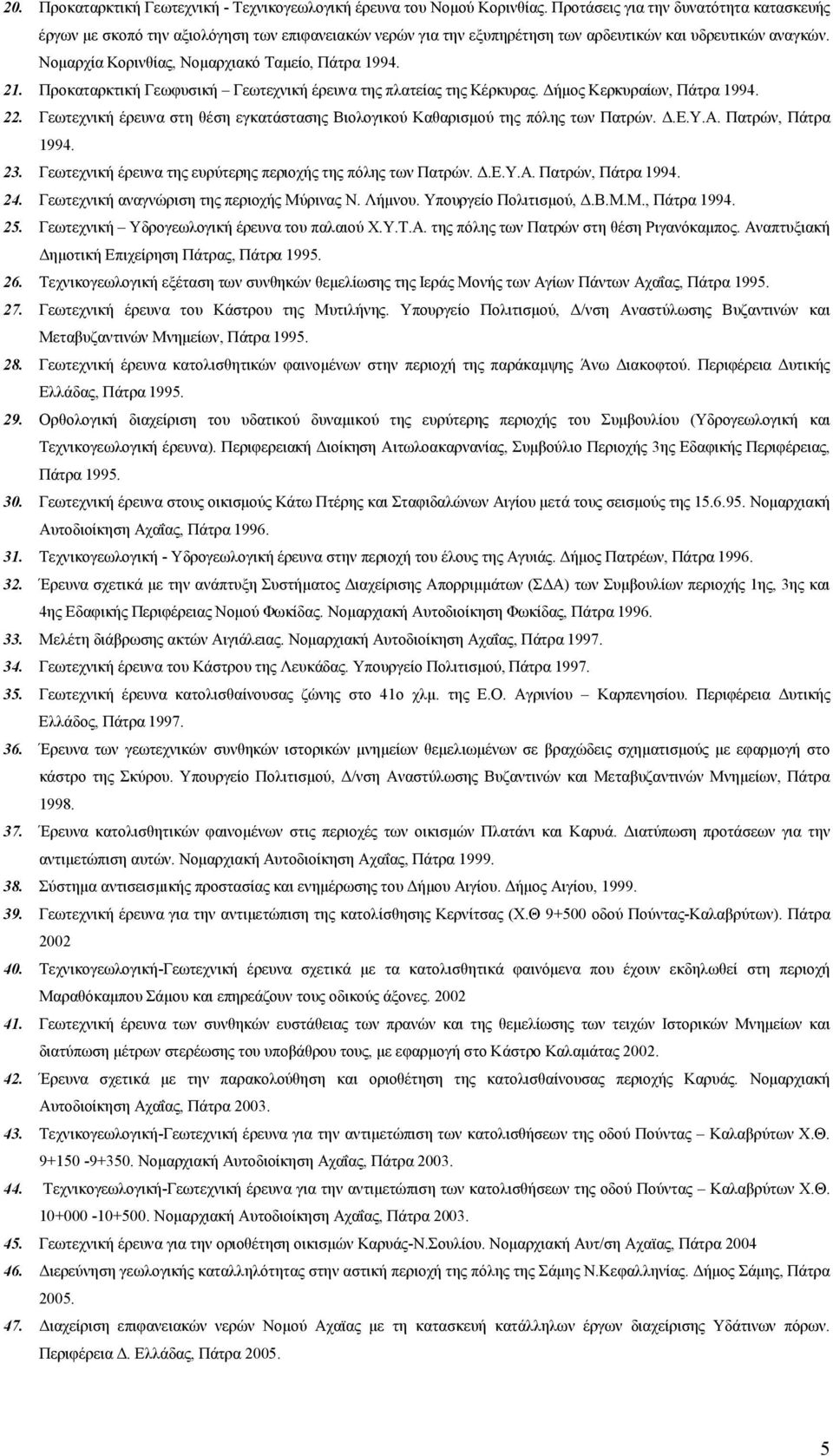 Νομαρχία Κορινθίας, Νομαρχιακό Ταμείο, Πάτρα 1994. 21. Προκαταρκτική Γεωφυσική Γεωτεχνική έρευνα της πλατείας της Κέρκυρας. Δήμος Κερκυραίων, Πάτρα 1994. 22.