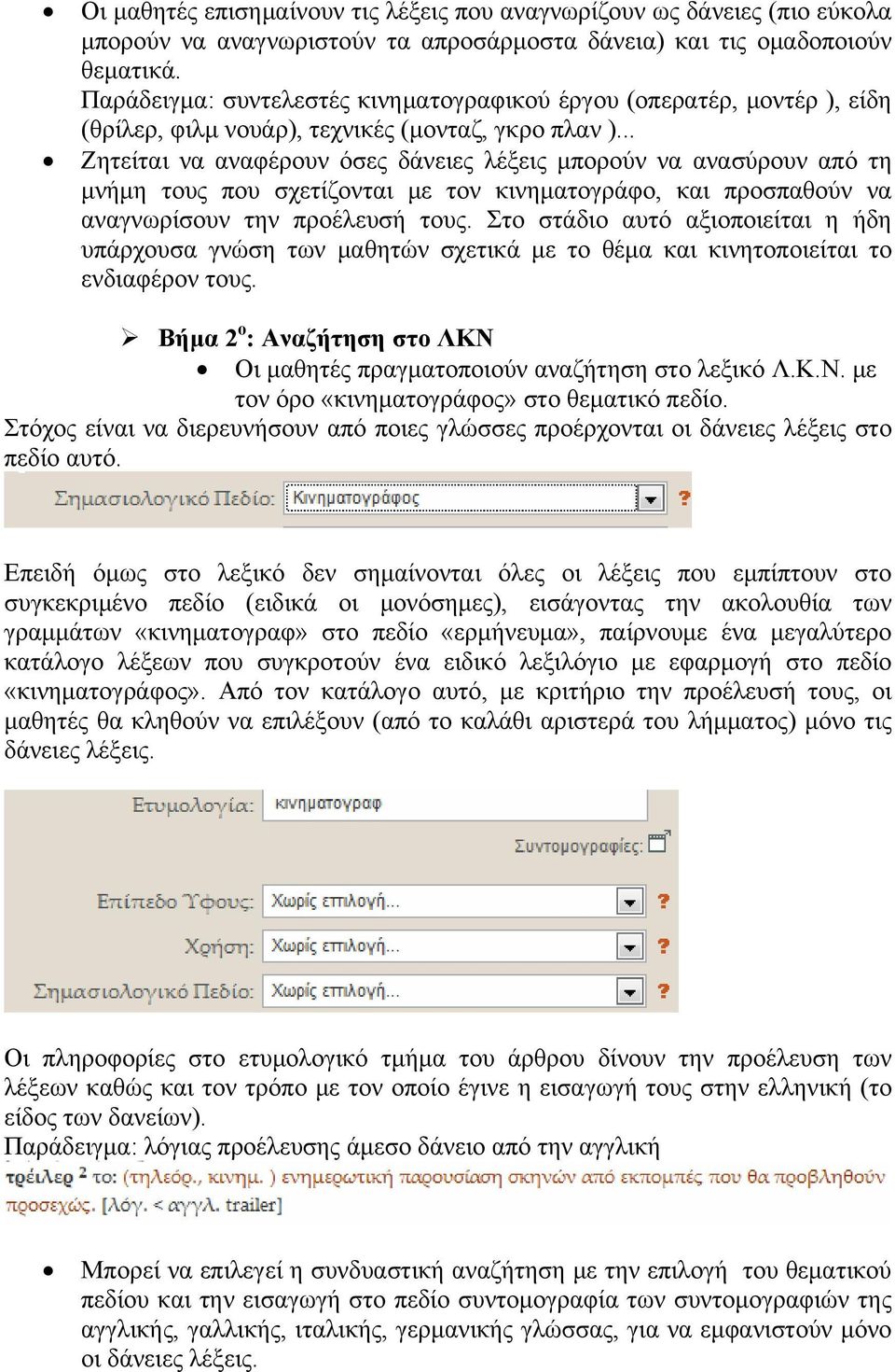 .. Ζητείται να αναφέρουν όσες δάνειες λέξεις μπορούν να ανασύρουν από τη μνήμη τους που σχετίζονται με τον κινηματογράφο, και προσπαθούν να αναγνωρίσουν την προέλευσή τους.